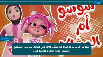 تحديث جديد لتردد قناة كراميش 2025 على النايل سات.. استمتع بإشارة قوية وجودة فائقة الآن